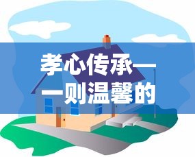 孝心传承，一则温馨的敬老故事  第1张