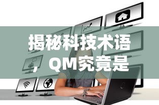 揭秘科技术语，QM的真正含义  第1张