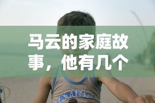 马云的家庭故事，他有几个孩子？  第1张