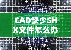 CAD缺少SHX文件，解决方案与操作指南  第1张