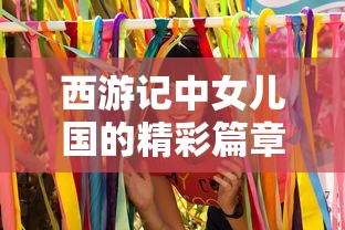 西游记中女儿国的精彩篇章，揭秘第几集的奥秘  第1张