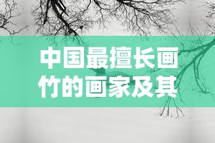 中国画竹大师的艺术特色与成就  第1张