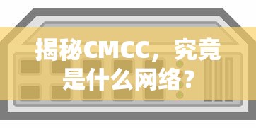 揭秘CMCC，究竟是什么网络？  第1张