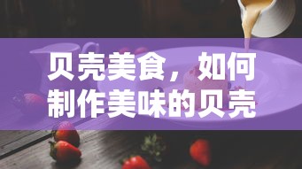 制作贝壳美食，如何烹饪美味的贝壳佳肴  第1张
