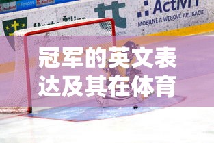 冠军的英文表达及其在体育竞技中的关键性  第1张