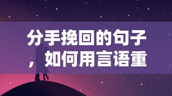 重拾旧爱，用言语挽回分手的句子  第1张