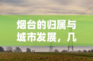 烟台的归属与城市发展，几线城市的定位与未来展望  第1张