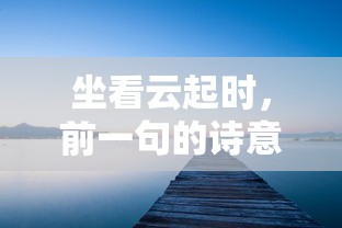 坐观云卷云舒，诗意与深意共赏  第1张