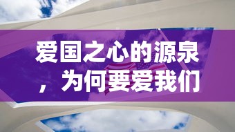 爱国之心的源泉，为何我们要深爱我们的国家？  第1张