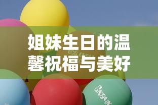姐妹生日祝福，温馨回忆与美好祝愿  第1张