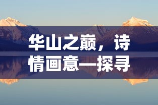 华山之巅，诗情画意——探寻华山的诗意之美  第1张