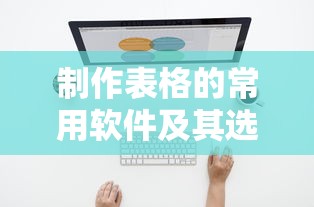 制作表格的常用软件及其选择指南  第1张