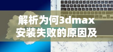3DMax安装失败的原因解析及解决方案  第1张