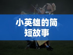 小英雄的勇敢之旅，简短故事版  第1张