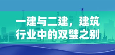 一建与二建，建筑行业中的双璧之别  第1张