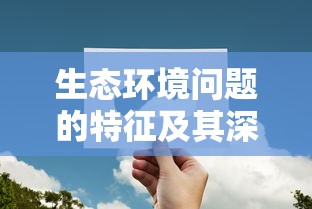 生态环境问题的特征及其深远影响，对可持续发展的挑战与思考  第1张