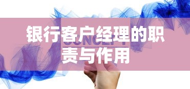 银行客户经理的职责与作用，解析与解读金融服务角色的重要性  第1张
