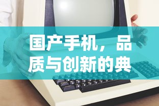 国产手机，品质与创新的典范之作  第1张