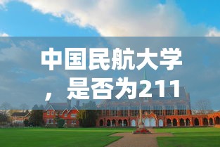 中国民航大学是211工程高校。  第1张