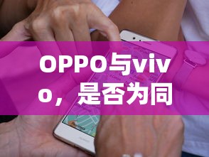 OPPO与vivo是否为同一家公司？  第1张