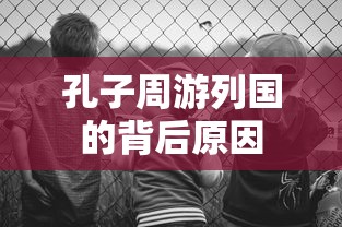 孔子周游列国的背后原因，探索与传播儒家思想的旅程  第1张