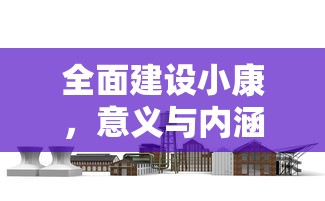 全面建设小康，意义与内涵的探索  第1张