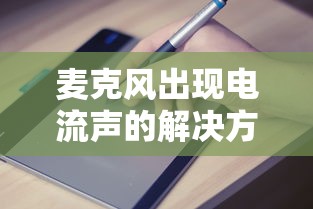 麦克风电流声解决方法 - 业百科指南  第1张