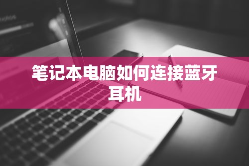 笔记本电脑连接蓝牙耳机的步骤指南  第1张