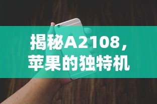 揭秘独特机型A2108，苹果的独特魅力所在  第1张