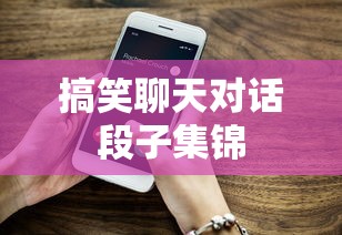 幽默风趣，搞笑聊天对话段子精选集  第1张