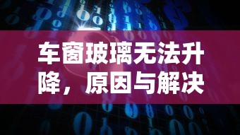 车窗玻璃无法升降，原因与解决方案  第1张