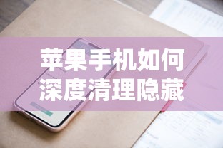 苹果手机深度清理隐藏内存的方法与技巧  第1张