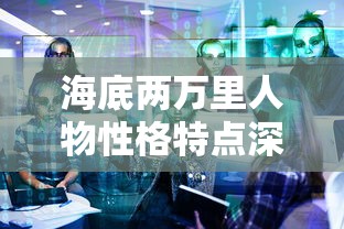 海底两万里人物性格特点深度解析  第1张