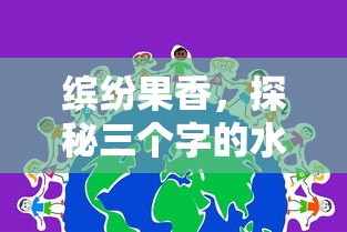 探秘缤纷果香的三字水果世界  第1张