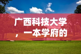 广西科技大学，一本学府的探索与未来展望  第1张