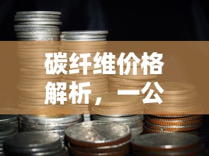 一公斤碳纤维价格解析，成本与市场价值探究  第1张