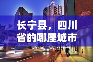 长宁县，四川省的宜宾市下辖县  第1张