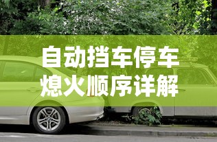 自动挡车停车熄火顺序详解  第1张