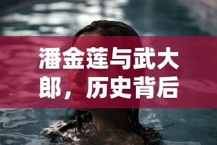 潘金莲与武大郎,历史背后的真实故事探究 第1张 潘金莲与武大郎,历史背后的真实故事探究 第1张