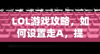 LOL游戏攻略，如何设置走A并提升操作技巧  第1张
