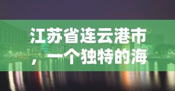 江苏连云港，独特海滨城市的魅力  第1张