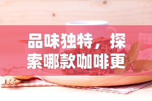 品味独特，哪款咖啡更显醇香之探索  第1张