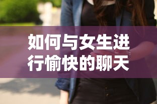 与女生进行愉快的聊天，技巧与建议  第1张