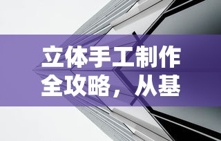 立体手工制作全攻略，从基础到进阶的步骤详解  第1张