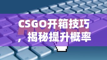 CSGO开箱技巧，揭秘提升概率与策略  第1张