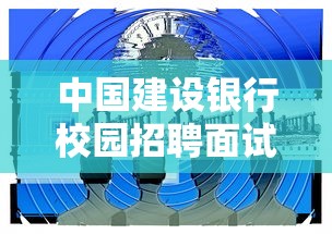 中国建设银行校园招聘面试通过率解析与展望  第1张