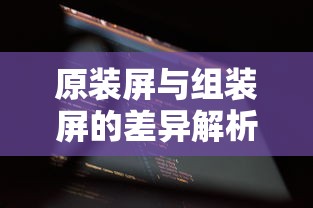 原装屏与组装屏的差异解析  第1张