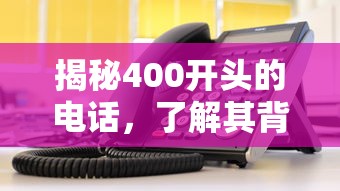 揭秘400开头电话的背后秘密  第1张