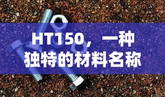 HT150独特材料名称  第1张