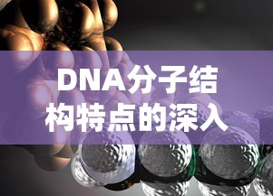 DNA分子结构特点的深入解析  第1张